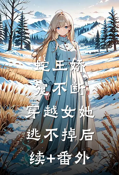 蛇王娇宠不断，穿越女她逃不掉后续+番外