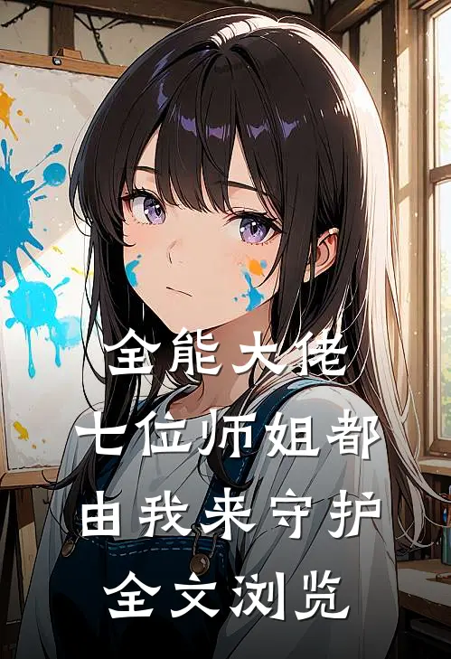 全能大佬：七位师姐都由我来守护全文浏览