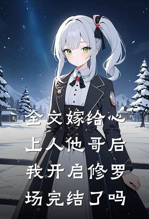 全文嫁给心上人他哥后,我开启修罗场完结了吗