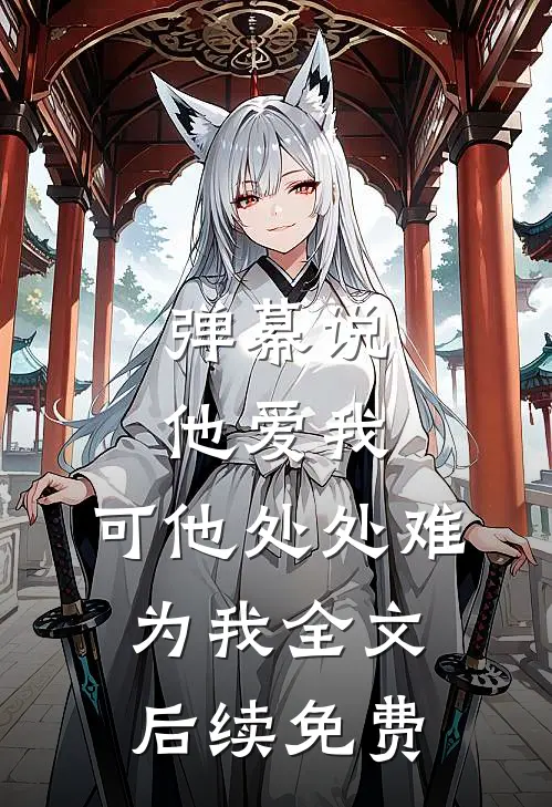 弹幕说他爱我，可他处处难为我全文后续免费