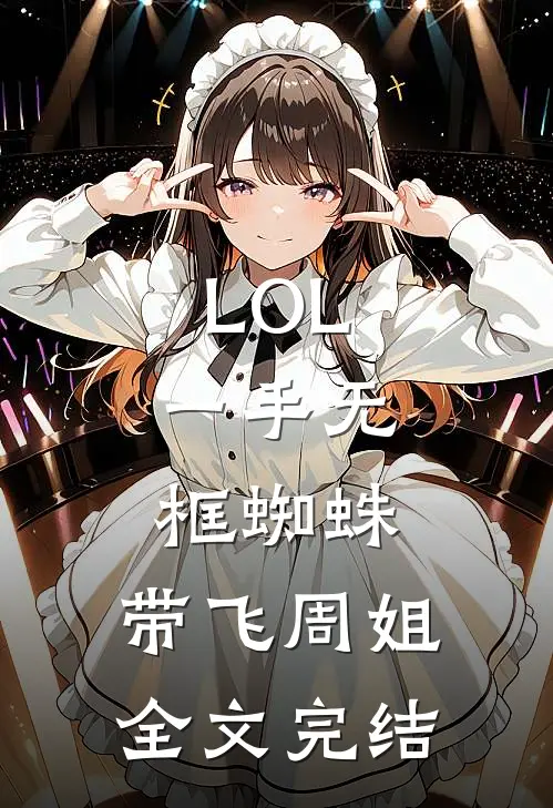 LOL：一手无框蜘蛛，带飞周姐全文完结