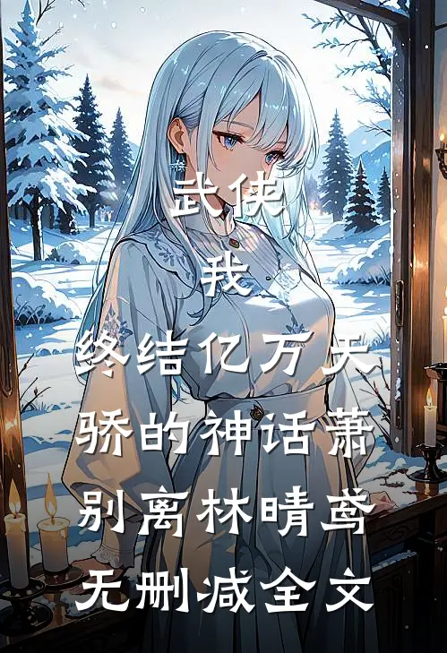 武侠：我，终结亿万天骄的神话萧别离林晴鸢无删减全文