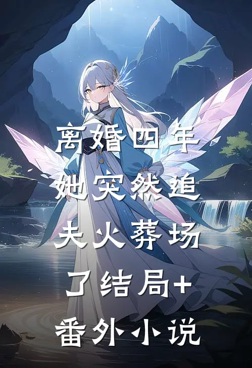 离婚四年，她突然追夫火葬场了结局+番外小说