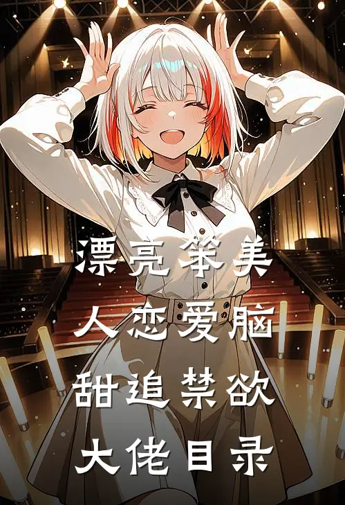 漂亮笨美人恋爱脑，甜追禁欲大佬目录