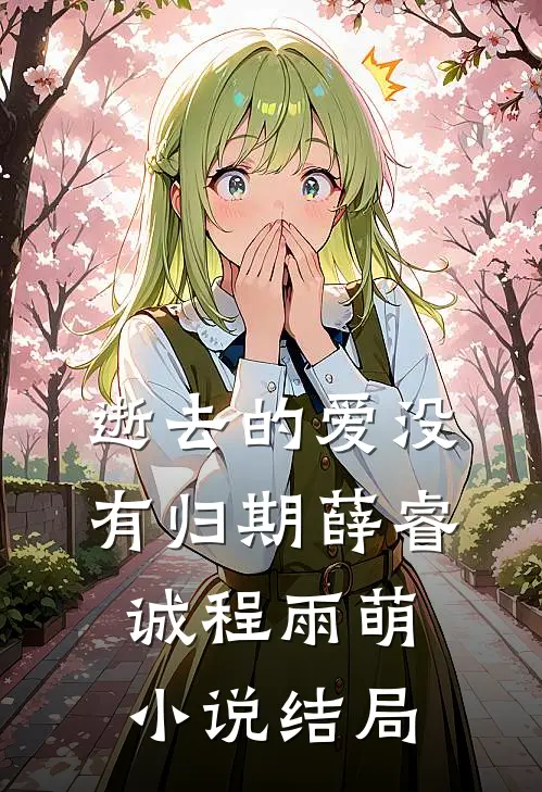 逝去的爱没有归期薛睿诚程雨萌小说结局