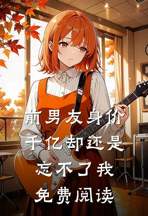 前男友身价千亿却还是忘不了我免费阅读
