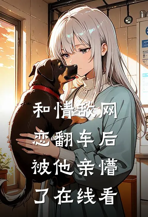 和情敌网恋翻车后，被他亲懵了在线看