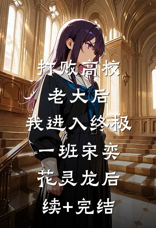 打败高校老大后，我进入终极一班宋奕花灵龙后续+完结