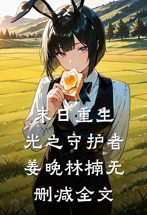 末日重生：光之守护者姜晚林楠无删减全文