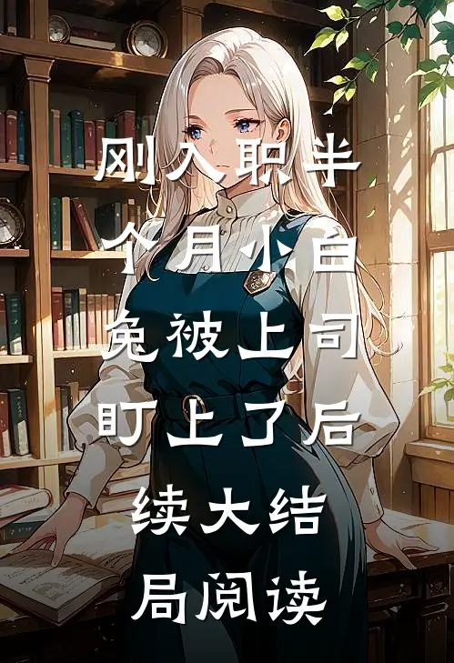 刚入职半个月小白兔被上司盯上了后续大结局阅读
