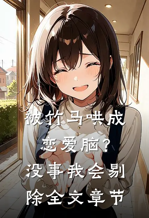 被竹马哄成恋爱脑？没事，我会剔除全文章节