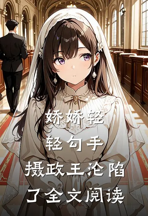 娇娇轻轻勾手，摄政王沦陷了全文阅读