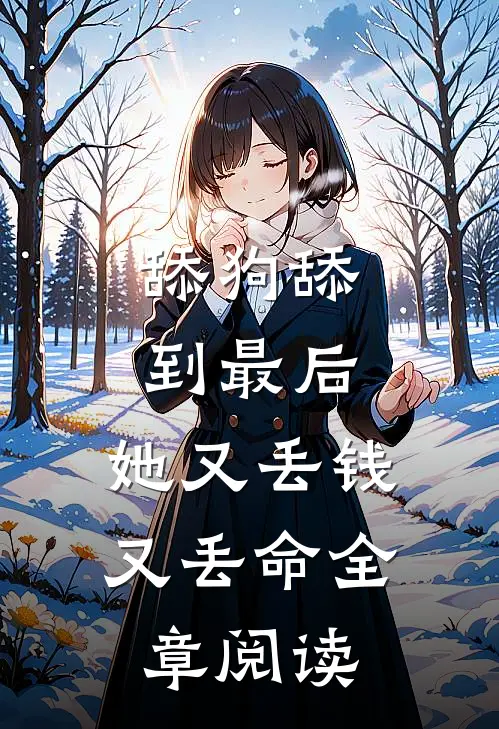 舔狗舔到最后，她又丢钱又丢命全章阅读