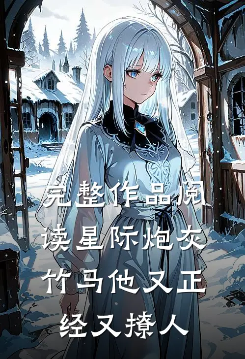 完整作品阅读星际炮灰：竹马他又正经又撩人