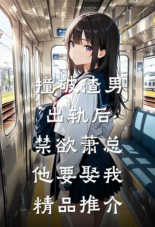 撞破渣男出轨后，禁欲萧总他要娶我精品推介