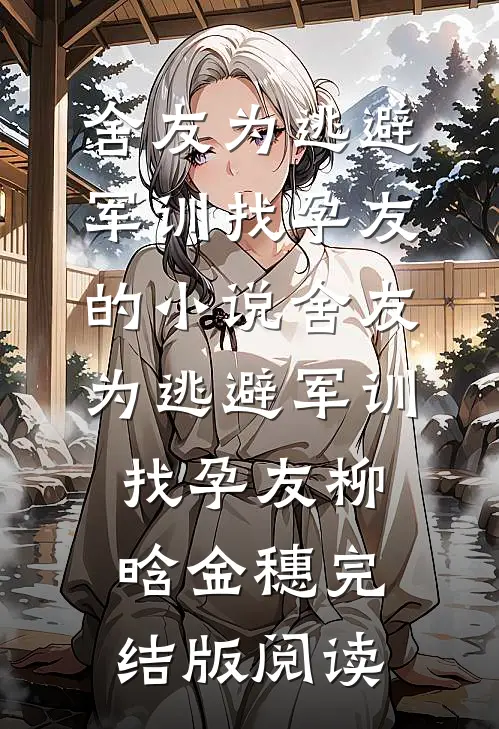舍友为逃避军训找“孕友”的小说舍友为逃避军训找“孕友”柳晗金穗完结版阅读