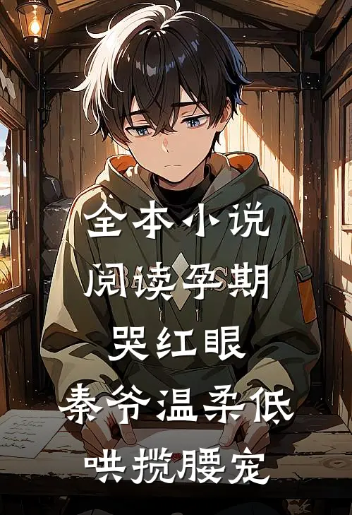 全本小说阅读孕期哭红眼，秦爷温柔低哄揽腰宠