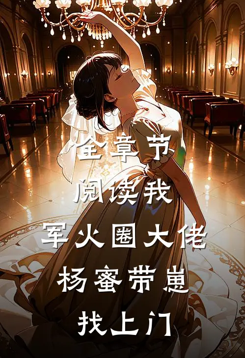 全章节阅读我，军火圈大佬，杨蜜带崽找上门