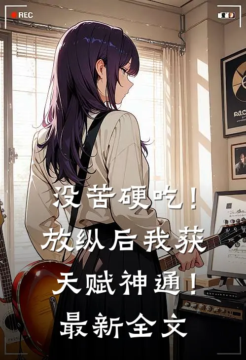 没苦硬吃！放纵后我获天赋神通！最新全文