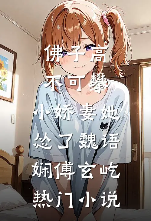 佛子高不可攀，小娇妻她怂了魏语娴傅玄屹热门小说