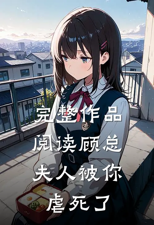 完整作品阅读顾总，夫人被你虐死了