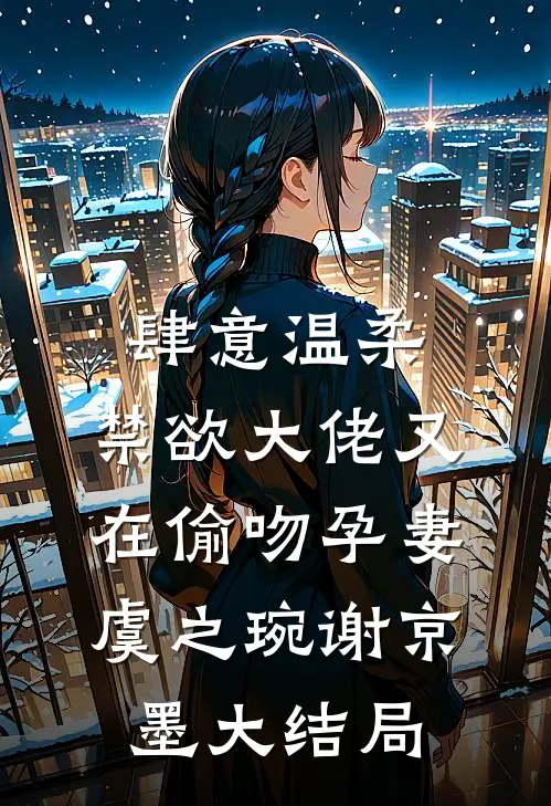 肆意温柔，禁欲大佬又在偷吻孕妻虞之琬谢京墨大结局