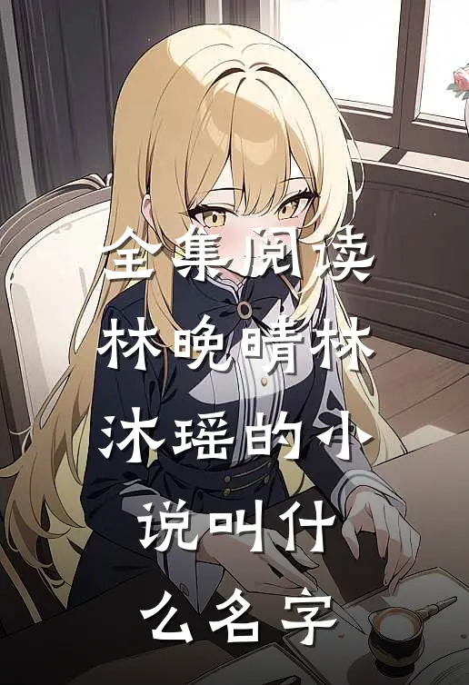 全集阅读林晚晴林沐瑶的小说叫什么名字
