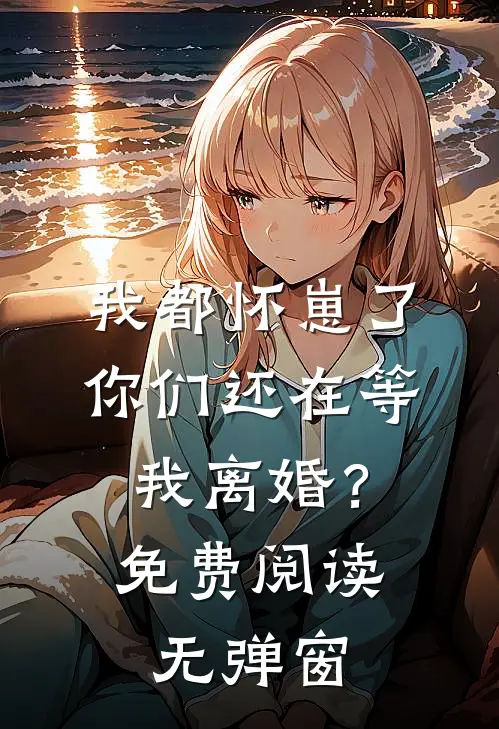 我都怀崽了，你们还在等我离婚？免费阅读无弹窗
