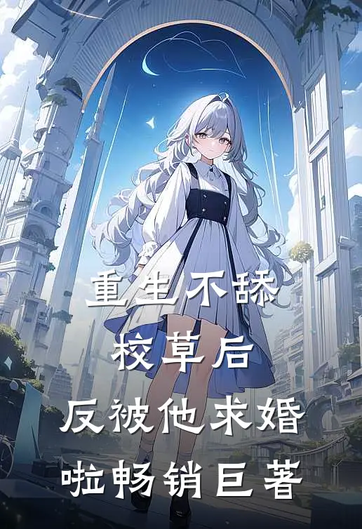 重生不舔校草后，反被他求婚啦畅销巨著
