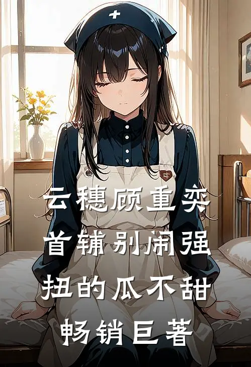 云穗顾重奕首辅别闹 强扭的瓜不甜畅销巨著