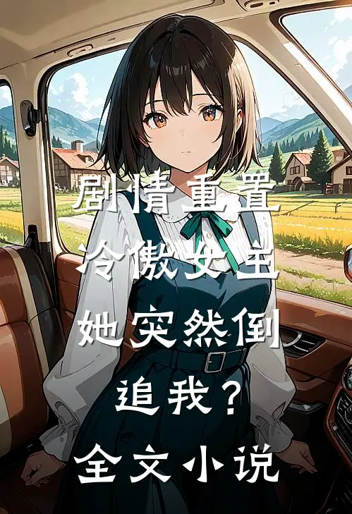 剧情重置，冷傲女主她突然倒追我？全文小说