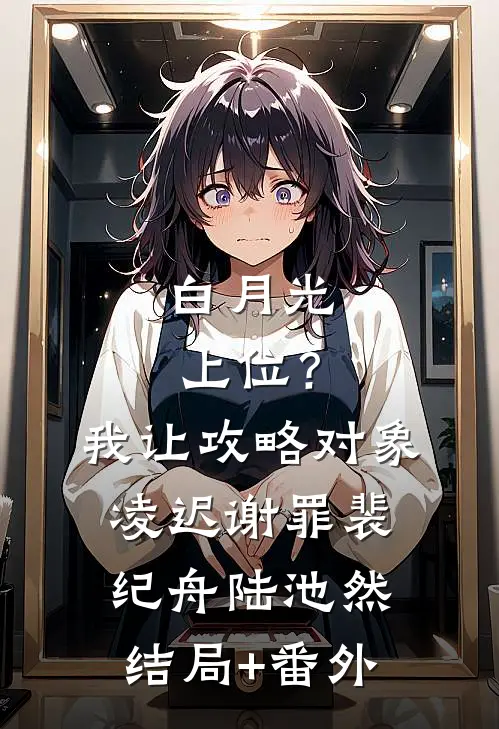 白月光上位？我让攻略对象凌迟谢罪裴纪舟陆池然结局+番外