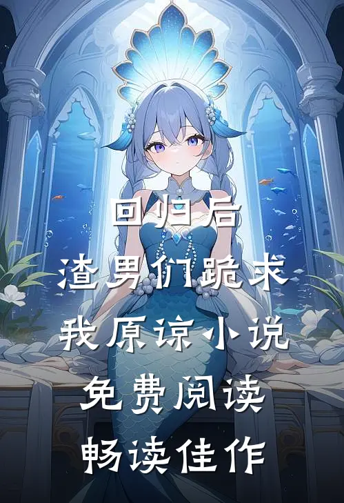 回归后,渣男们跪求我原谅小说免费阅读畅读佳作