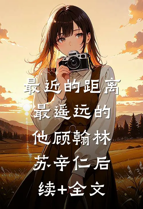 最近的距离，最遥远的他顾翰林苏辛仁后续+全文