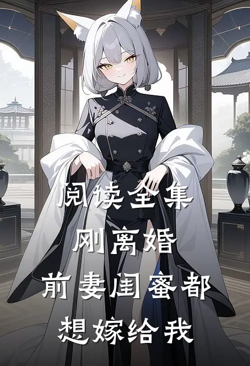 阅读全集刚离婚，前妻闺蜜都想嫁给我