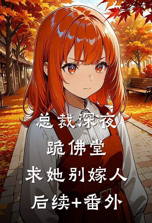总裁深夜跪佛堂：求她别嫁人后续+番外
