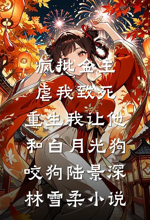 疯批金主虐我致死，重生我让他和白月光狗咬狗陆景深林雪柔小说