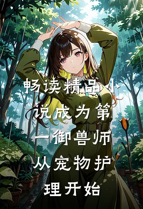 畅读精品小说成为第一御兽师，从宠物护理开始