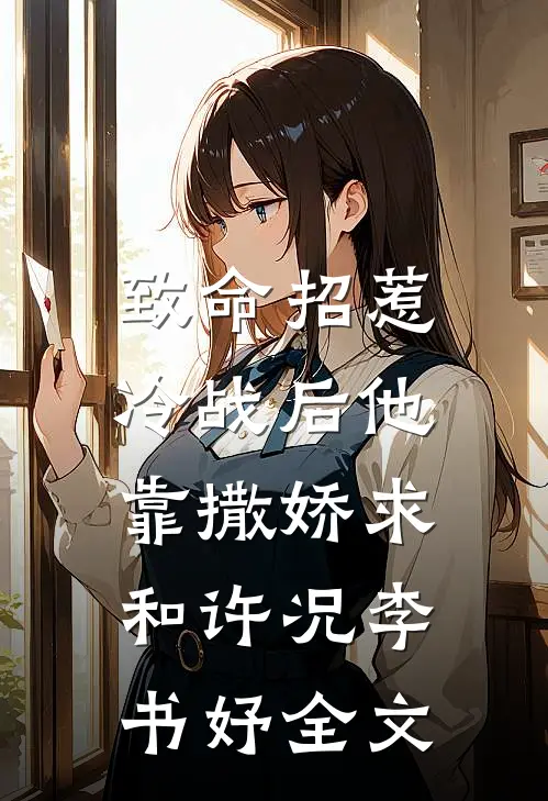 致命招惹：冷战后他靠撒娇求和许况李书妤全文