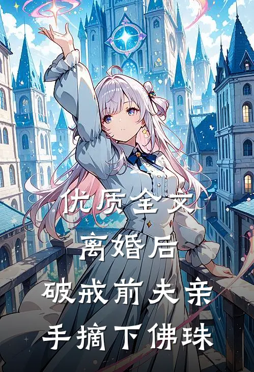 优质全文离婚后，破戒前夫亲手摘下佛珠