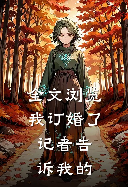 全文浏览我订婚了，记者告诉我的