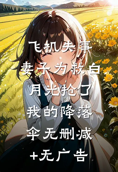 飞机失事，妻子为救白月光抢了我的降落伞无删减+无广告