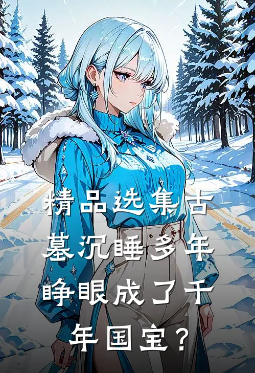 精品选集古墓沉睡多年，睁眼成了千年国宝？