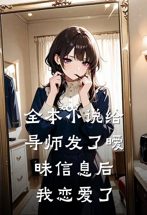 全本小说给导师发了暧昧信息后，我恋爱了