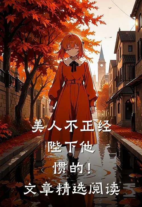美人不正经，陛下他惯的！文章精选阅读