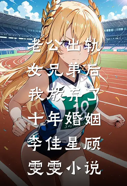 老公出轨女兄弟后，我放弃了十年婚姻李佳星顾雯雯小说