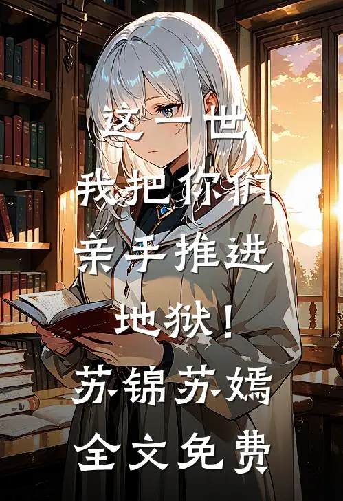 这一世，我把你们亲手推进地狱！苏锦苏嫣全文免费