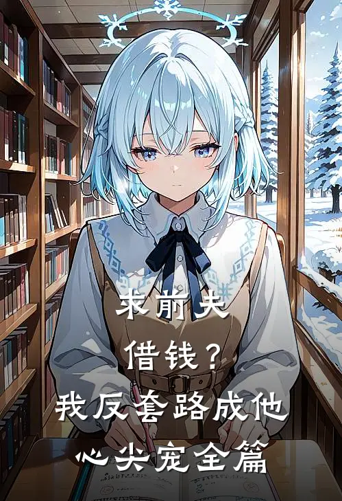 求前夫借钱？我反套路成他心尖宠全篇