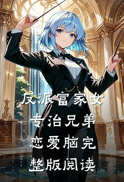反派富家女:专治兄弟恋爱脑完整版阅读
