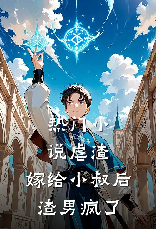 热门小说虐渣：嫁给小叔后，渣男疯了